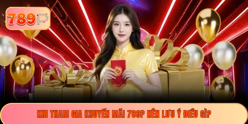 Khi tham gia khuyến mãi 789P nên lưu ý điều gì?