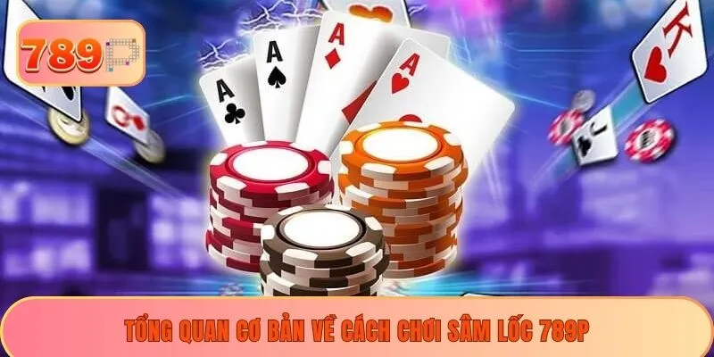 Tổng quan cơ bản về cách chơi sâm lốc 789P